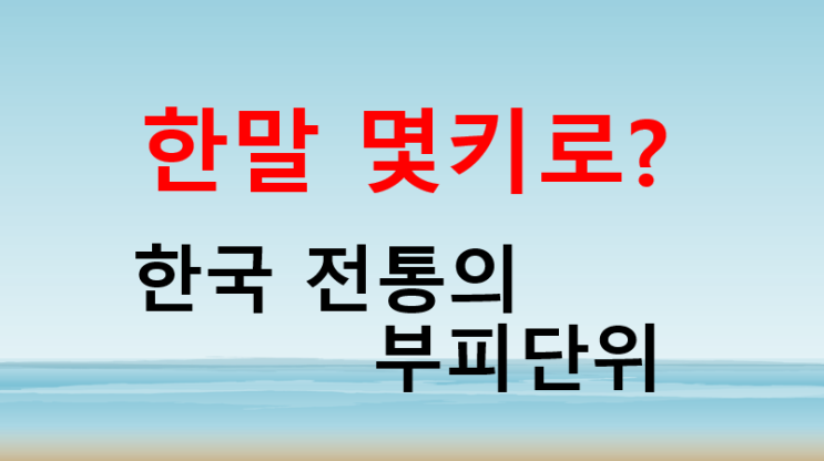  한말몇키로 한말의 정의와 역사 한국 전통 부피 단위 쌀,콩,깨등의 곡물 측정
