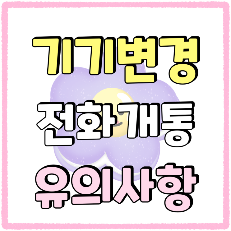 LG KT SK 기기변경 센터 전화 개통 유의할 점 LG KT SK 기기변경 센터 전화 개통 유의할 점