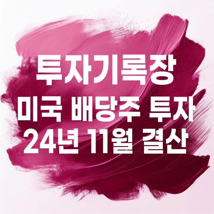  투자기록 : 24년 11월 미국 배당주 투자 계좌 결산