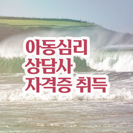  아동심리상담사자격증준비 , 아동심리상담사 자격증 온라인 교육으로 취득한 과정 전격분석