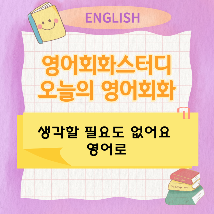 오늘의 영어회화스터디 생각할 필요도 없어요 영어로 오늘의 영어회화스터디 생각할 필요도 없어요 영어로