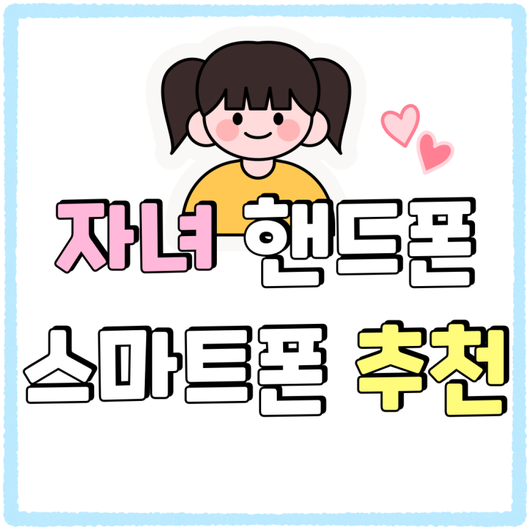 자녀 핸드폰 연령별 스마트폰 추천 싸게사는법 자녀 핸드폰 연령별 스마트폰 추천 싸게사는법
