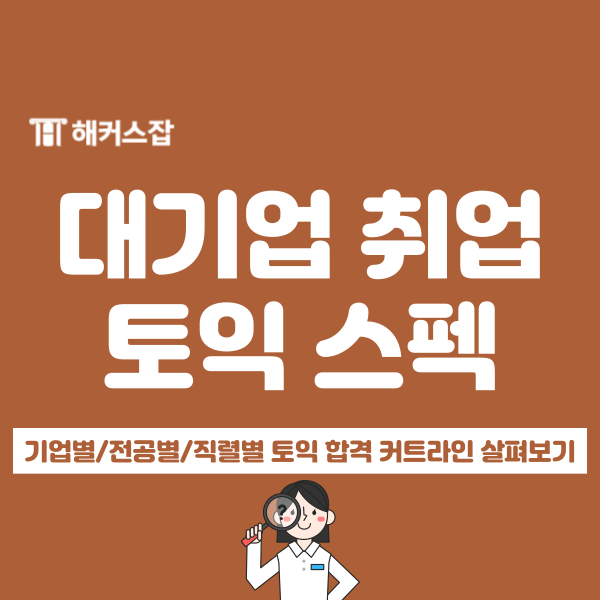  대기업 취업 시, 기업별/전공별/직렬별 토익 점수 스펙은?