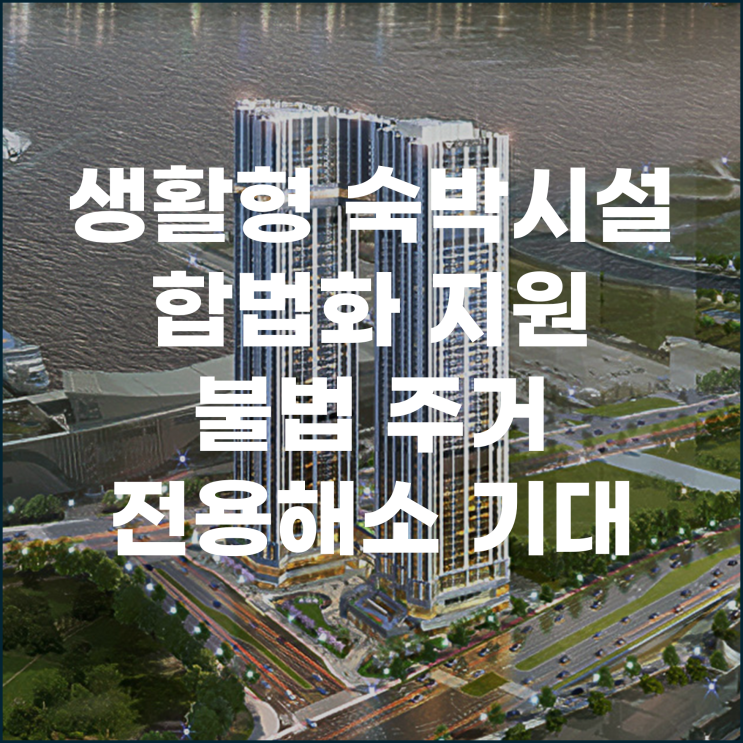  기존 생활형 숙박시설 합법화 지원 본격화 불법 주거 전용 해소 기대