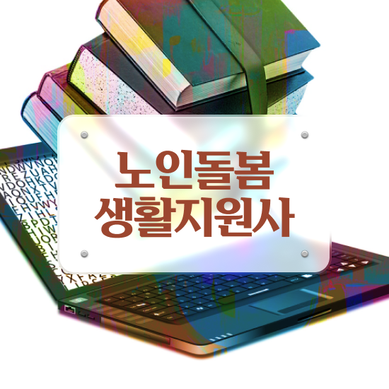  노인돌봄서비스 신청 , 노인돌봄생활지원사 자격증 비용없이 온라인으로 준비한 방법 및 향후 전망