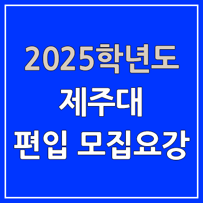 2025 제주대 편입 모집 요강 | 인원·TO, 일반편입·학사편입, 제주대학교 2025 제주대 편입 모집 요강 | 인원·TO, 일반편입·학사편입, 제주대학교