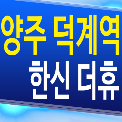  양주 덕계역 한신더휴 아파트 덕계동 신축 미분양 잔여세대 분양가