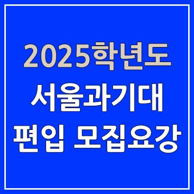 2025 서울과기대 편입 모집 요강 | 인원·TO, 일반편입·학사편입, 서울과학기술대학교 2025 서울과기대 편입 모집 요강 | 인원·TO, 일반편입·학사편입, 서울과학기술대학교