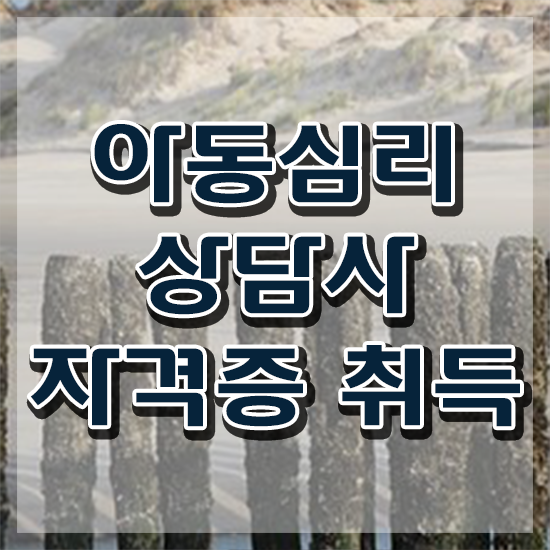  , 아동심리상담사 자격증 간단하게 합격한 팁 최신정보 공유