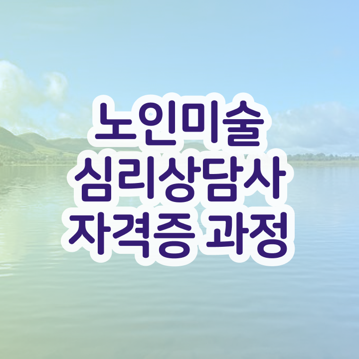  노인미술심리치료 , 노인미술심리상담사 자격증 쉽고 빠르게 취득한 과정 필수 정보