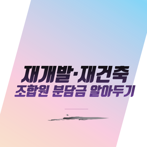  재개발·재건축 조합원 분담금 알아두기