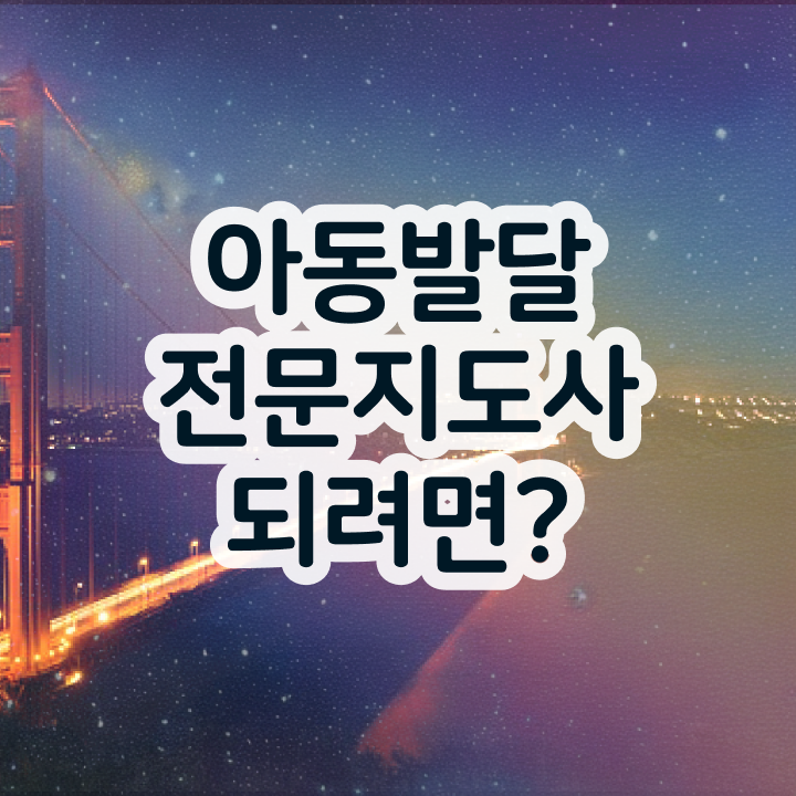  아동발달전문지도사 자격요건 , 아동발달전문지도사 자격증 응시자격 없이 취득한 노하우 및 이후 전망