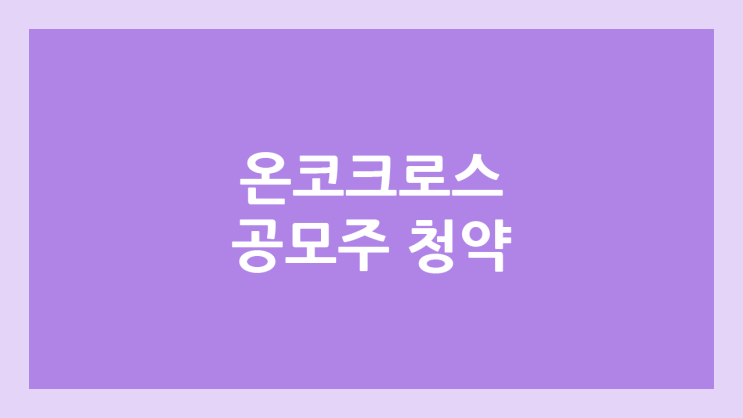 온코크로스 공모주 청약 일정 | 장외가, 공모가, 증거금, 유통 물량, 균등, 비례 배정