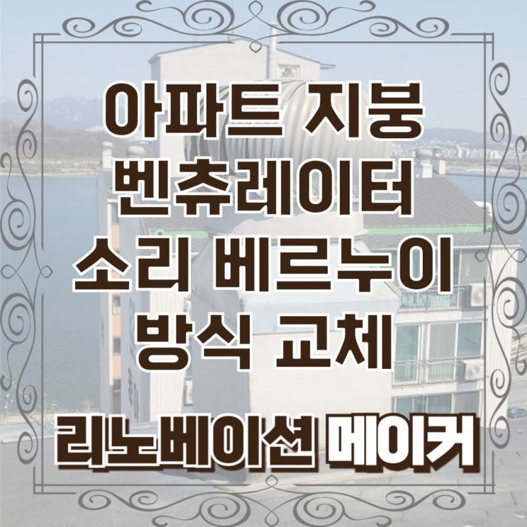  아파트 지붕 벤츄레이터 소리 베르누이 방식 교체