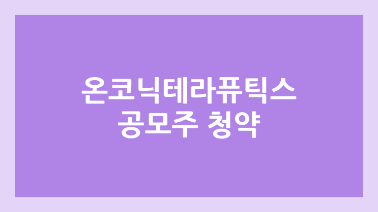 온코닉테라퓨틱스 공모주 청약 일정 | 장외가, 공모가, 증거금, 유통 물량, 균등, 비례 배정