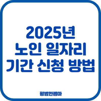 2025년 <b>노인 일자리 사업</b> 기간 대상 신청 방법은?