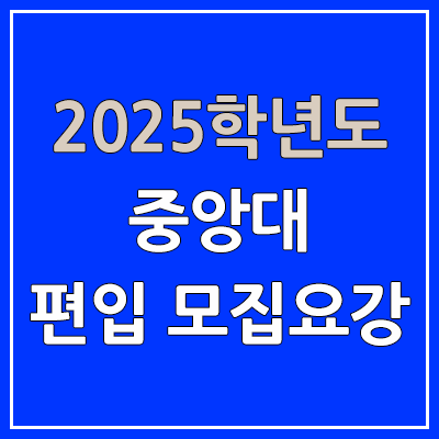 2025 중앙대 편입 모집 요강 | 인원·TO, 일반편입·학사편입, 중앙대학교 2025 중앙대 편입 모집 요강 | 인원·TO, 일반편입·학사편입, 중앙대학교