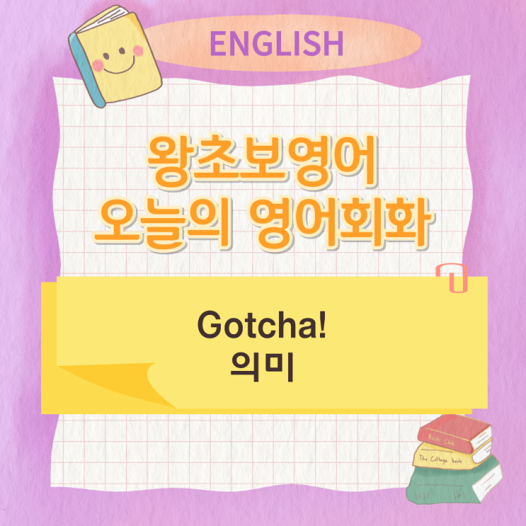 왕초보영어 오늘의 영어회화 Gotcha! 의미 왕초보영어 오늘의 영어회화 Gotcha! 의미