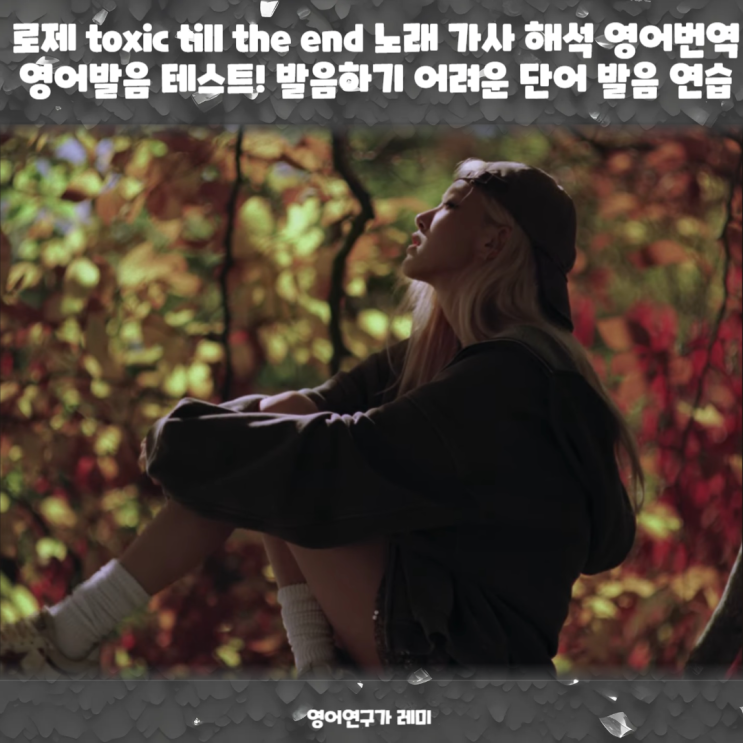 로제 toxic till the end 노래 가사 해석 영어번역 영어발음 테스트! 발음하기 어려운 단어 발음 연습 로제 toxic till the end 노래 가사 해석 영어번역 영어발음 테스트! 발음하기 어려운 단어 발음 연습