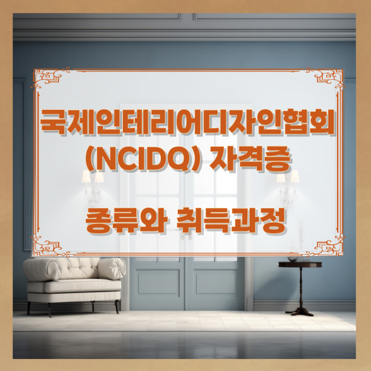 국제인테리어디자인협회 (NCIDQ) 자격증 종류와 취득과정 국제인테리어디자인협회 (NCIDQ) 자격증 종류와 취득과정
