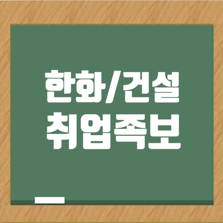  한화 건설부문 취업족보: 도급순위 11위 선도기업에서 나의 커리어를 설계하다