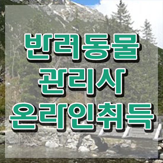  반려동물관리사 자격증 시험 , 반려동물관리사 자격증 온라인 교육으로 취득한 정보 및 전망