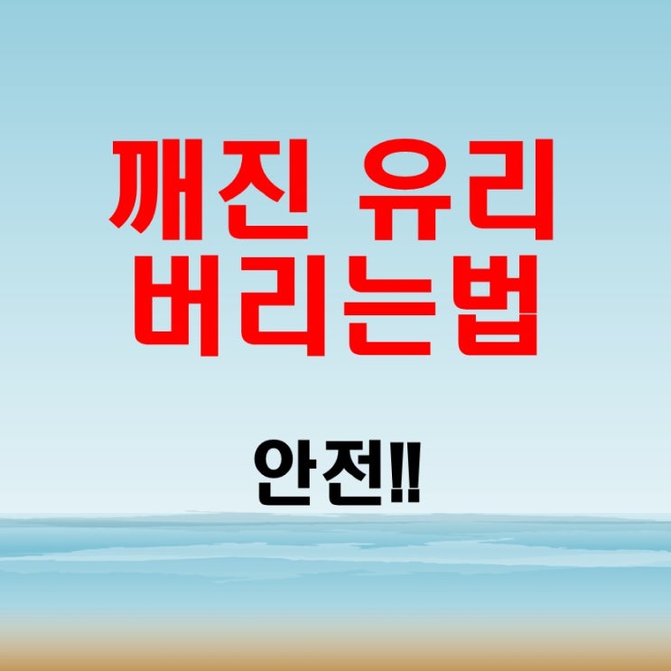  깨진 유리 버리는법 안전하게 버려야 겠죠