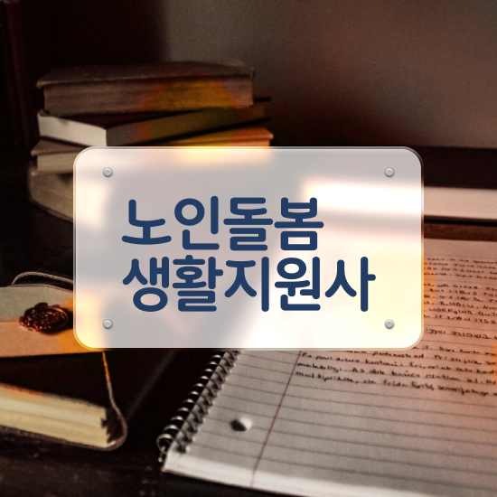  노인돌봄서비스 생활지원사 , 노인돌봄생활지원사 자격증 단기간에 합격정보 및 취업 전망