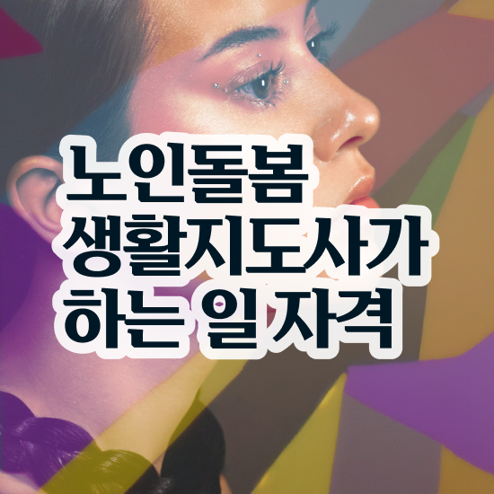  생활지원사 하는일 , 노인돌봄생활지원사 자격증 취득한 과정 여기서 확인하세요