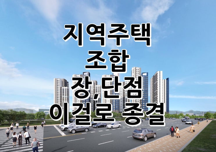  지역주택조합 아파트 장,단점 여기서 종결 시켜보겠습니다 ~ !