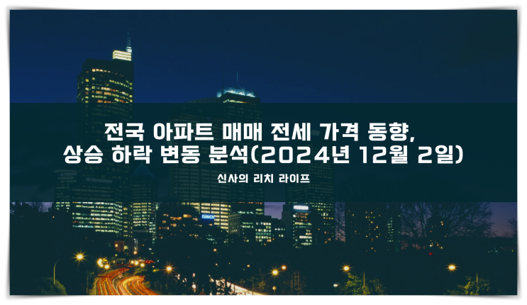  전국 아파트 매매 전세 가격 동향, 상승 하락 변동 분석(2024년 12월 2일)