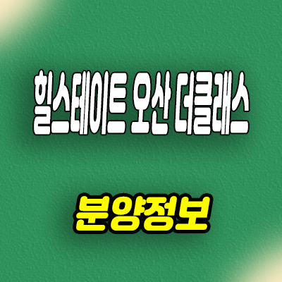  오산 병점역 힐스테이트 더클래스 신축아파트 양산동 미분양 줍줍 분양가