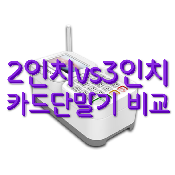  [고덕 카드 단말기/포스기]2인치 vs3인치 꼭! 알아보고 구매하세요.