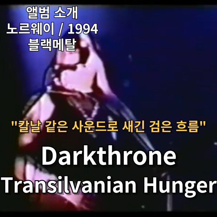  Darkthrone : Transilvanian Hunger 칼날 같은 사운드로 새긴 검은 흐름