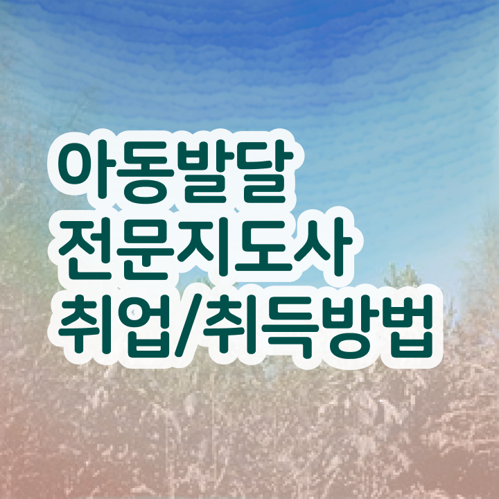  아동발달전문지도사 응시자격 확인 , 아동발달전문지도사 자격증 독학으로 합격한 비법 제가 알려드릴게요