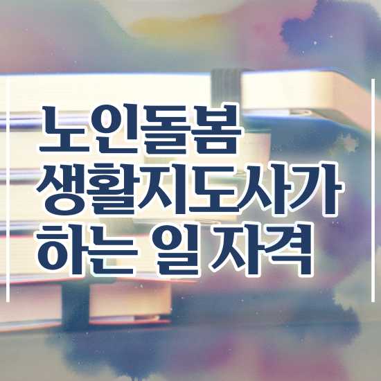  노인 돌봄 서비스 자격증 , 노인돌봄생활지원사 자격증 취득한 정보 전격분석