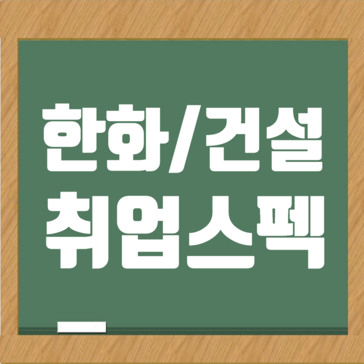  한화 건설부문 채용, 신입사원 합격자 취업스펙은?
