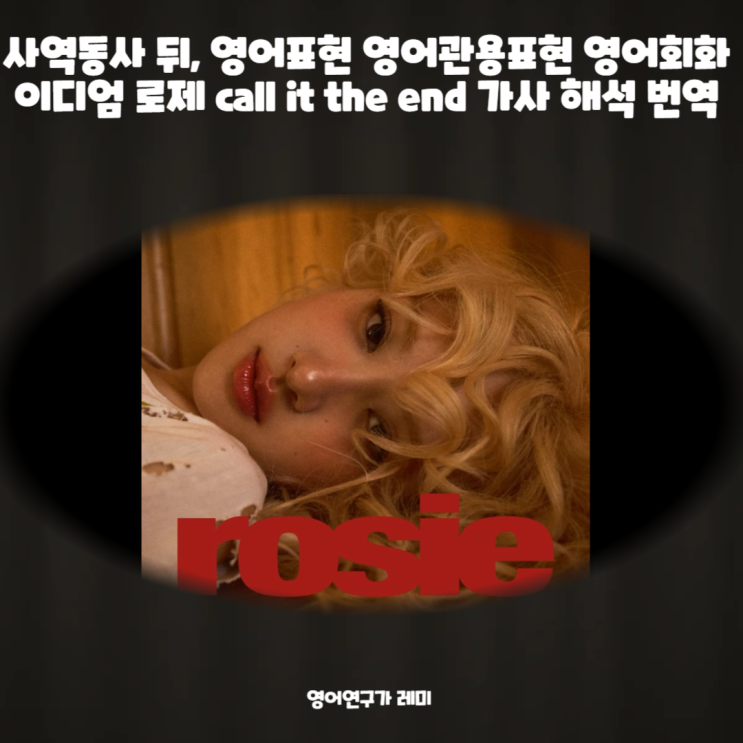 사역동사 뒤, 영어표현 영어관용표현 영어회화 이디엄 로제 call it the end 가사 해석 번역 사역동사 뒤, 영어표현 영어관용표현 영어회화 이디엄 로제 call it the end 가사 해석 번역
