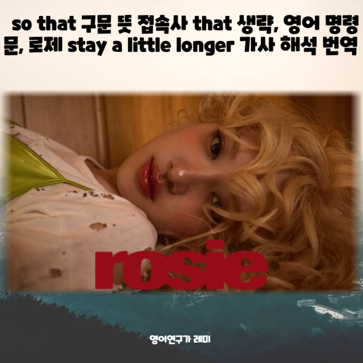 so that 구문 뜻 접속사 that 생략, 영어 명령문, 로제 stay a little longer 가사 해석 번역 so that 구문 뜻 접속사 that 생략, 영어 명령문, 로제 stay a little longer 가사 해석 번역