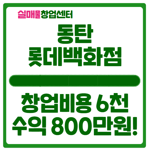 동탄 롯데백화점 창업비용 6천만원 (수익 800 이상!) 동탄 롯데백화점 창업비용 6천만원 (수익 800 이상!)