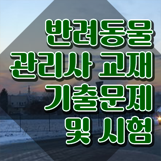  반려동물관리사기출문제 , 반려동물관리사 자격증 시험준비 궁금하셨다면