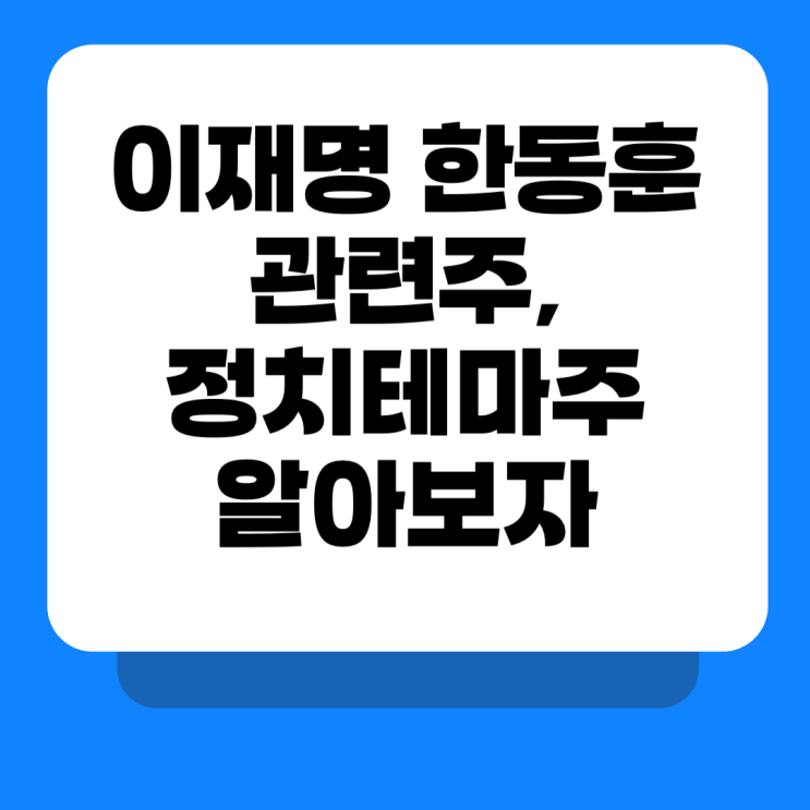 <b>정치</b>테마주 뜻과 특징, <b>이재명 한동훈</b> 관련주 총정리해봄