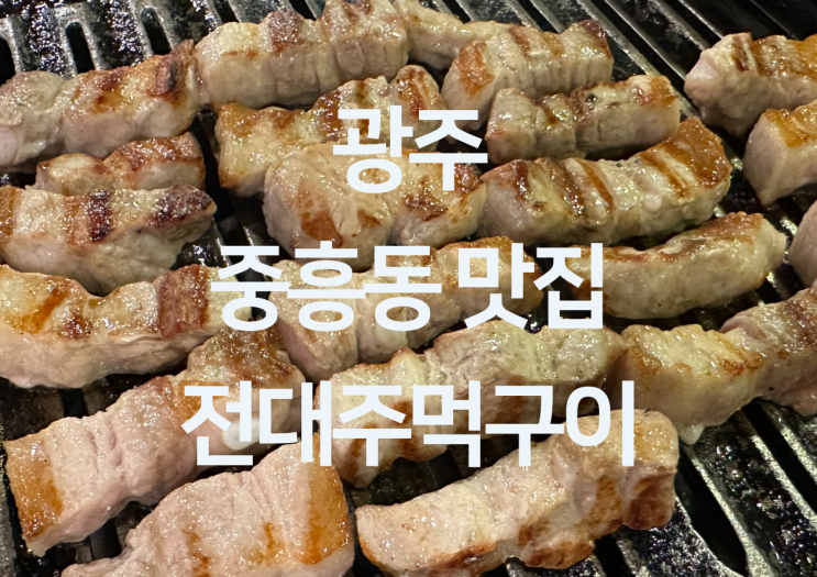  광주 중흥동 맛집 - 광주 전대후문 고기집 광주 고기 맛집 광주 주먹구이 맛집 "전대주먹구이"