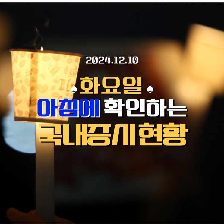  2024년 12월 10일(화) 주요 증시 및 스케줄(윤석열, 한동훈, 한덕수가 망친 대한민국의 경제를 살리는 길은 탄핵밖에 없습니다.)