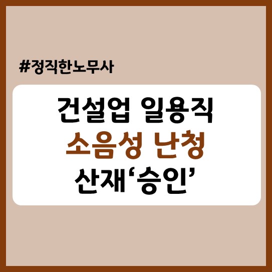  [소음성 난청 전문] 건설일용직 미장공 산재 승인 후기