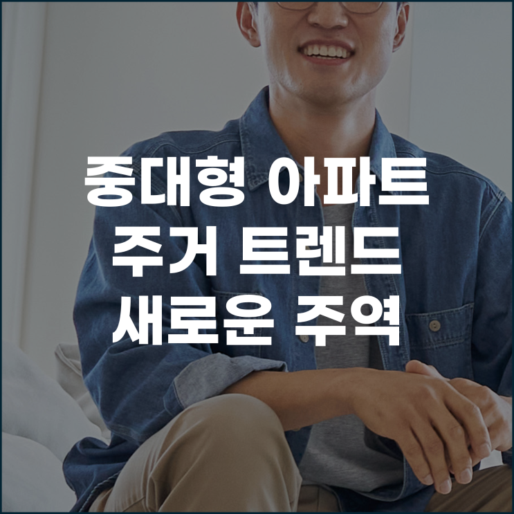  중대형 아파트 주거 트렌트의 새호운 주역으로 떠오르다