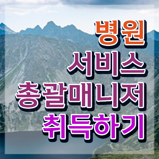 병원서비스총괄매니저 준비기간 , 병원서비스총괄매니저 자격증 쉽고 간편하게 합격한 팁 , 취업 전망