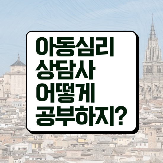  아동심리상담사1급학원 , 아동심리상담사 자격증 준비한 과정 소개