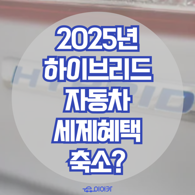  2025년 하이브리드 자동차 세제혜택 축소 내용 총정리