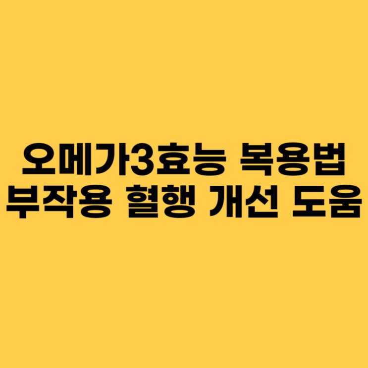  오메가3효능 복용법 부작용 혈행 개선 도움
